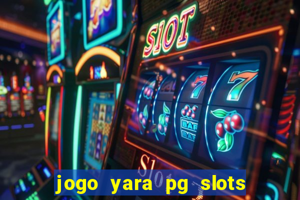 jogo yara pg slots paga mesmo